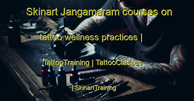 Skinart Jangamaram courses on tattoo wellness practices | TattooTraining | TattooClasses | SkinartTraining-Niger